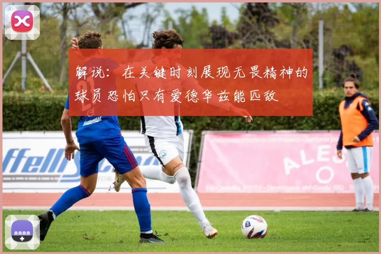 解说：在关键时刻展现无畏精神的球员恐怕只有爱德华兹能匹敌