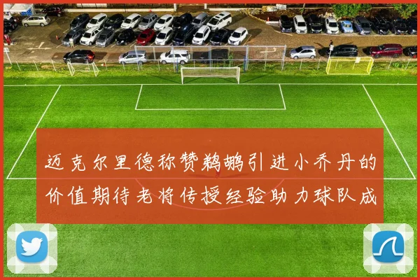 迈克尔里德称赞鹈鹕引进小乔丹的价值期待老将传授经验助力球队成长