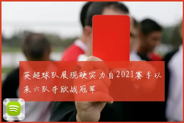 英超球队展现硬实力自2021赛季以来六队夺欧战冠军
